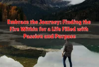 Embrace the Journey: Finding the Fire Within for a Life Filled with Passion and Purpose