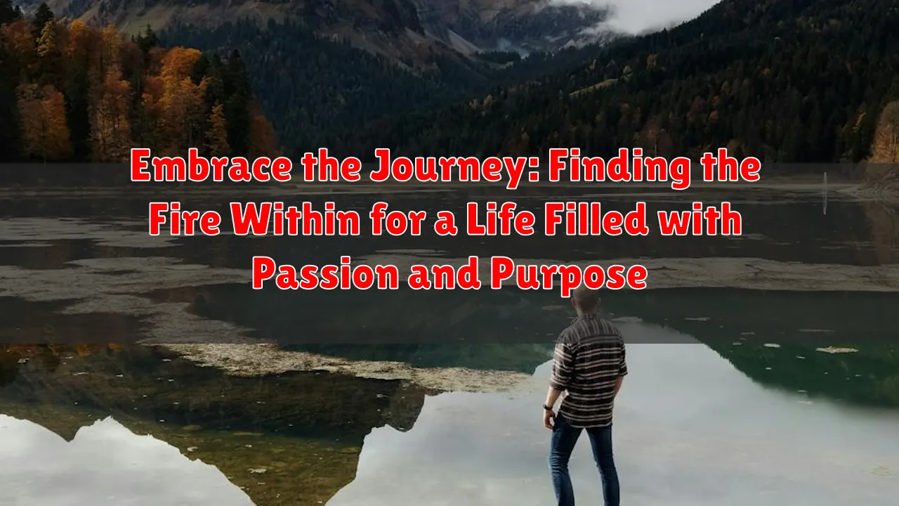 Embrace the Journey: Finding the Fire Within for a Life Filled with Passion and Purpose