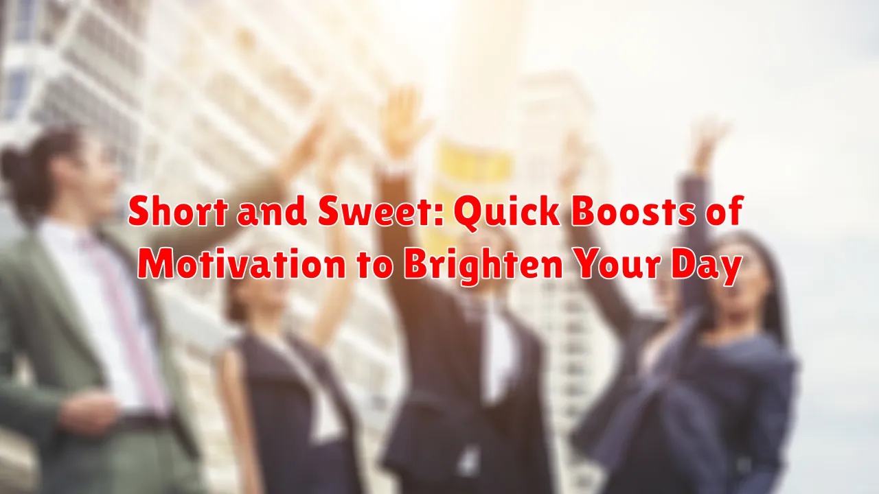Short and Sweet: Quick Boosts of Motivation to Brighten Your Day