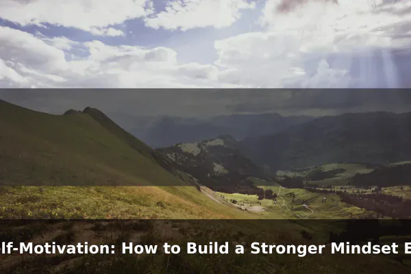 Self-Motivation: How to Build a Stronger Mindset Every Day