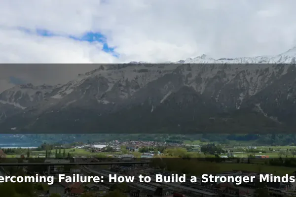 Overcoming Failure: How to Build a Stronger Mindset Every Day