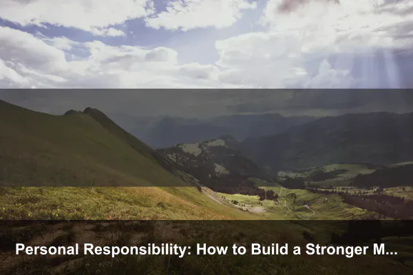 Personal Responsibility: How to Build a Stronger Mindset Every Day