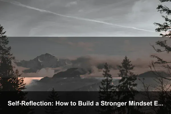 Self-Reflection: How to Build a Stronger Mindset Every Day