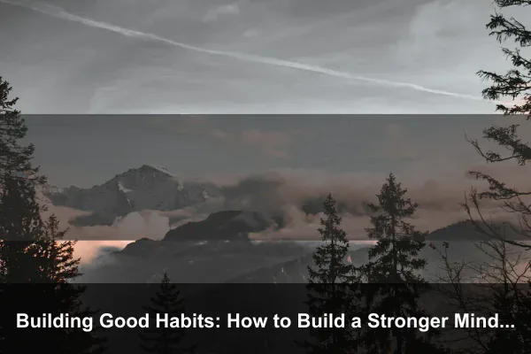 Building Good Habits: How to Build a Stronger Mindset Every Day